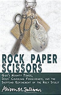 Rock Paper Scissors: Gods Mighty Power, Jesus Covering Forgiveness, and the Snipping Refinement of the Holy Spirit (Paperback)