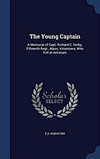 The Young Captain: A Memorial of Capt. Richard C. Derby, Fifteenth Regt., Mass. Volunteers, Who Fell at Antietam (Hardcover)