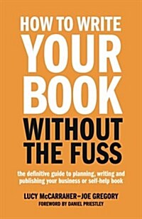 How to Write Your Book Without the Fuss: The Definitive Guide to Planning, Writing and Publishing Your Business or Self-Help Book (Paperback)