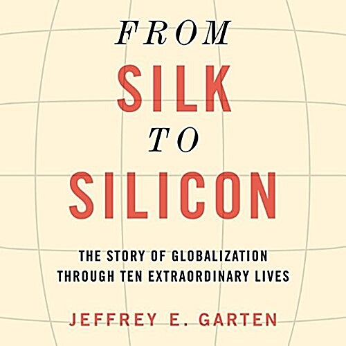 From Silk to Silicon: The Story of Globalization Through Ten Extraordinary Lives (Audio CD)