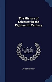 The History of Leicester in the Eighteenth Century (Hardcover)