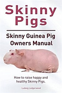 Skinny Pig. Skinny Guinea Pigs Owners Manual. How to Raise Happy and Healthy Skinny Pigs. (Paperback)