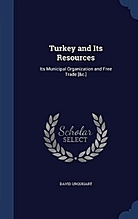 Turkey and Its Resources: Its Municipal Organization and Free Trade [&C.] (Hardcover)