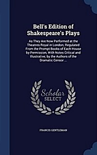 Bells Edition of Shakespeares Plays: As They Are Now Performed at the Theatres Royal in London; Regulated from the Prompt Books of Each House by Per (Hardcover)