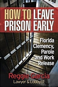 How to Leave Prison Early: Florida Clemency, Parole and Work Release (Paperback)