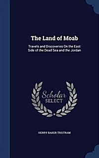 The Land of Moab: Travels and Discoveries on the East Side of the Dead Sea and the Jordan (Hardcover)