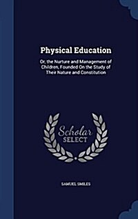 Physical Education: Or, the Nurture and Management of Children, Founded on the Study of Their Nature and Constitution (Hardcover)