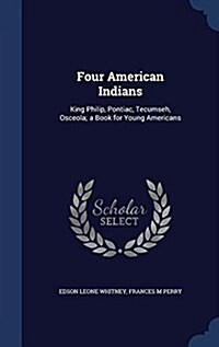 Four American Indians: King Philip, Pontiac, Tecumseh, Osceola; A Book for Young Americans (Hardcover)