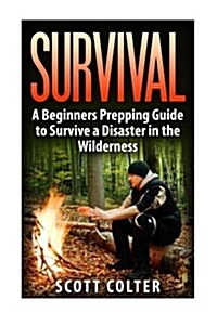 Survival: A Beginners Prepping Guide to Survive a Disaster in the Wilderness (Paperback)