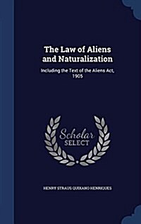 The Law of Aliens and Naturalization: Including the Text of the Aliens ACT, 1905 (Hardcover)