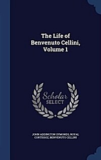 The Life of Benvenuto Cellini, Volume 1 (Hardcover)