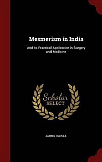 Mesmerism in India: And Its Practical Application in Surgery and Medicine (Hardcover)