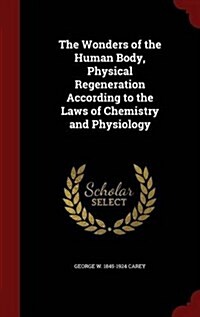 The Wonders of the Human Body, Physical Regeneration According to the Laws of Chemistry and Physiology (Hardcover)