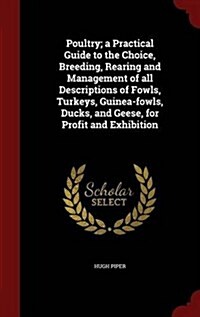 Poultry; A Practical Guide to the Choice, Breeding, Rearing and Management of All Descriptions of Fowls, Turkeys, Guinea-Fowls, Ducks, and Geese, for (Hardcover)