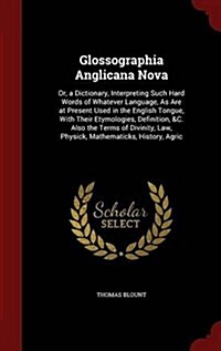 Glossographia Anglicana Nova: Or, a Dictionary, Interpreting Such Hard Words of Whatever Language, as Are at Present Used in the English Tongue, wit (Hardcover)