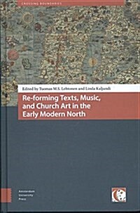Re-Forming Texts, Music, and Church Art in the Early Modern North (Hardcover)
