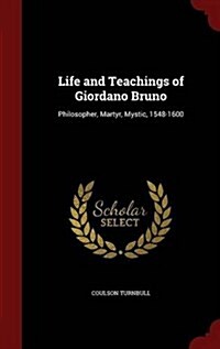 Life and Teachings of Giordano Bruno: Philosopher, Martyr, Mystic, 1548-1600 (Hardcover)