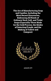 The Are of Manufacturing Soap and Candles, Including the Most Recent Discoveries, Embracing All Kinds of Ordinary Hard, Soft, and Toilet Soaps Especia (Hardcover)
