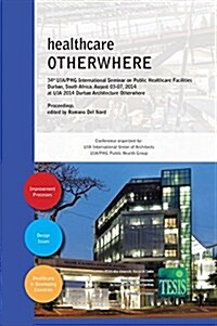 Healthcare Otherwhere. Proceedings of the 34th UIA/Phg International Seminar on Public Healthcare Facilities Durban, South Africa. August 03-07, 2014. (Hardcover)