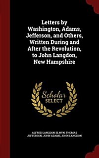 Letters by Washington, Adams, Jefferson, and Others, Written During and After the Revolution, to John Langdon, New Hampshire (Hardcover)