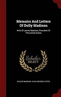 Memoirs and Letters of Dolly Madison: Wife of James Madison, President of the United States (Hardcover)