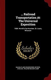 ... Railroad Transportation at the Universal Exposition: 1904. Worlds Fair Number, St. Louis, Missouri (Hardcover)