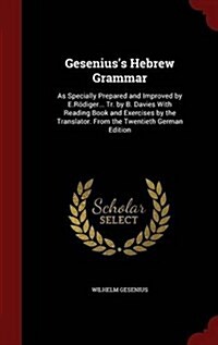 Geseniuss Hebrew Grammar: As Specially Prepared and Improved by E.R?iger... Tr. by B. Davies with Reading Book and Exercises by the Translator. (Hardcover)