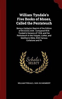 William Tyndales Five Books of Moses, Called the Pentateuch: Being a Verbatim Reprint of the Edition of M.CCCCC.XXX: Compared with Tyndales Genesis (Hardcover)