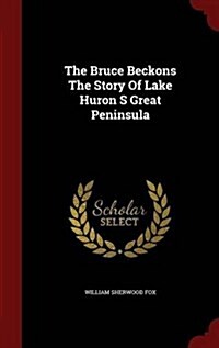 The Bruce Beckons the Story of Lake Huron S Great Peninsula (Hardcover)