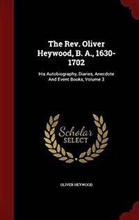 The REV. Oliver Heywood, B. A., 1630-1702: His Autobiography, Diaries, Anecdote and Event Books, Volume 3 (Hardcover)