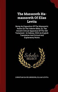 The Massoreth Ha-Massoreth of Elias Levita: Being an Exposition of the Massoretic Notes on the Hebrew Bible, Or, the Ancient Critical Apparatus of the (Hardcover)