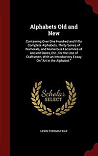 Alphabets Old and New: Containing Over One Hundred and Fifty Complete Alphabets, Thirty Series of Numerals, and Numerous Facsimiles of Ancien (Hardcover)