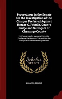 Proceedings in the Senate on the Investigation of the Charges Preferred Against Horace G. Prindle, County Judge and Surrogate of Chenango County: In P (Hardcover)