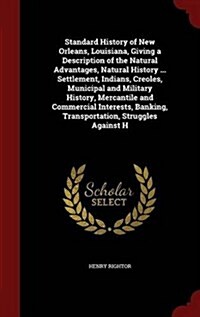 Standard History of New Orleans, Louisiana, Giving a Description of the Natural Advantages, Natural History ... Settlement, Indians, Creoles, Municipa (Hardcover)