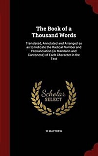 The Book of a Thousand Words: Translated, Annotated and Arranged So as to Indicate the Radical Number and Pronunciation (in Mandarin and Cantonese) (Hardcover)