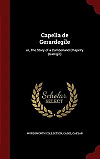 Capella de Gerardegile: Or, the Story of a Cumberland Chapelry (Garrigill) (Hardcover)