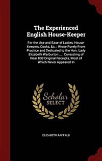 The Experienced English House-Keeper: For the Use and Ease of Ladies, House-Keepers, Cooks, &C.: Wrote Purely from Practice and Dedicated to the Hon. (Hardcover)