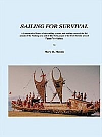 Sailing for Survival: A Comparative Report of the Trading Systems and Trading Canoes of the Bel People in the Madang Area and of the Motu Pe (Paperback)