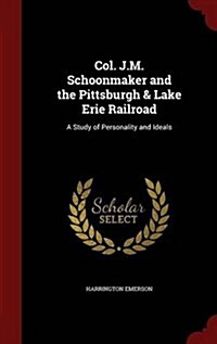 Col. J.M. Schoonmaker and the Pittsburgh & Lake Erie Railroad: A Study of Personality and Ideals (Hardcover)