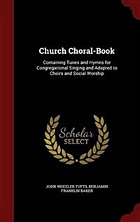 Church Choral-Book: Containing Tunes and Hymns for Congregational Singing and Adapted to Choirs and Social Worship (Hardcover)