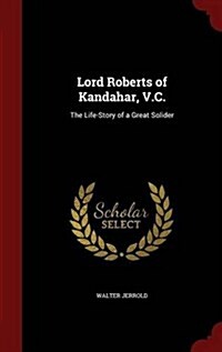 Lord Roberts of Kandahar, V.C.: The Life-Story of a Great Solider (Hardcover)