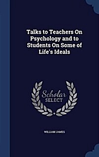 Talks to Teachers on Psychology and to Students on Some of Lifes Ideals (Hardcover)