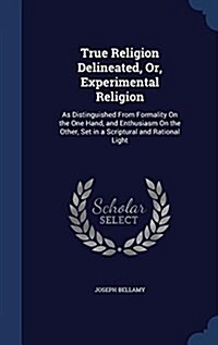 True Religion Delineated, Or, Experimental Religion: As Distinguished from Formality on the One Hand, and Enthusiasm on the Other, Set in a Scriptural (Hardcover)