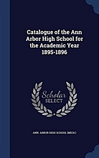 Catalogue of the Ann Arbor High School for the Academic Year 1895-1896 (Hardcover)