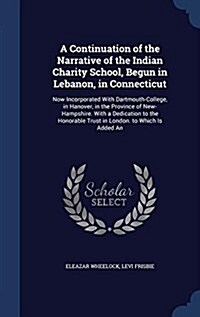 A Continuation of the Narrative of the Indian Charity School, Begun in Lebanon, in Connecticut: Now Incorporated with Dartmouth-College, in Hanover, i (Hardcover)