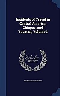 Incidents of Travel in Central America, Chiapas, and Yucatan, Volume 1 (Hardcover)