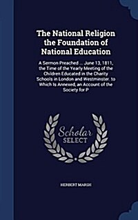 The National Religion the Foundation of National Education: A Sermon Preached ... June 13, 1811, the Time of the Yearly Meeting of the Children Educat (Hardcover)