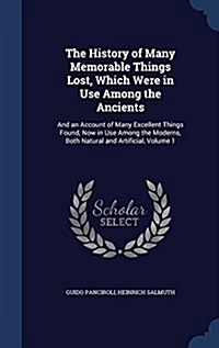 The History of Many Memorable Things Lost, Which Were in Use Among the Ancients: And an Account of Many Excellent Things Found, Now in Use Among the M (Hardcover)