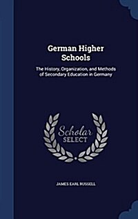 German Higher Schools: The History, Organization, and Methods of Secondary Education in Germany (Hardcover)