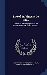 Life of St. Vincent de Paul,: Founder of the Congregation of the Mission, and of the Sisters of Charity, (Hardcover)